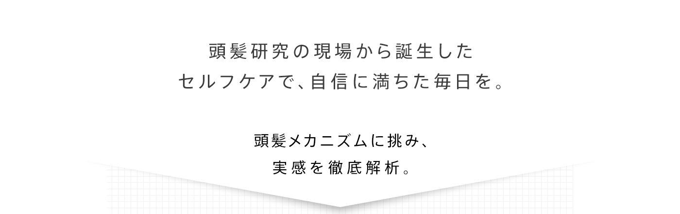 頭髪研究の現場から誕生したセルフケアで、自信に満ちた毎日を。頭髪メカニズムに挑み、実感を徹底解析。