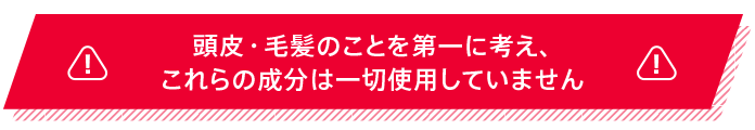 頭皮・毛髪のことを第一に考え、これらの成分は一切使用していません