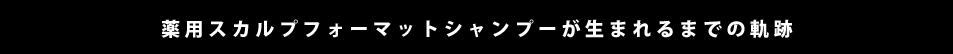 薬用スカルプフォーマットシャンプーが生まれるまでの軌跡