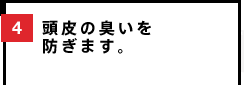 4 頭皮の臭いを防ぎます。