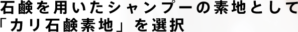 石鹸を用いたシャンプーの素地として「カリ石鹸素地」を選択