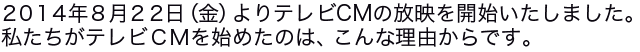 8月22日（金）よりテレビCMの放映を開始いたしました。私たちがテレビCMを始めたのは、こんな理由からです。